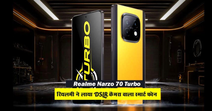 पापा की परियों के लिए लॉन्च हुआ Realme Narzo 70 Turbo DSLR कैमरा वाला स्मार्ट फोन